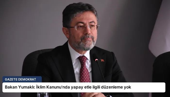 Bakan Yumaklı: İklim Kanunu’nda yapay etle ilgili düzenleme yok