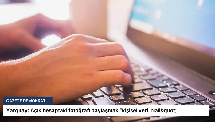 Yargıtay: Açık hesaptaki fotoğrafı paylaşmak “kişisel veri ihlali"