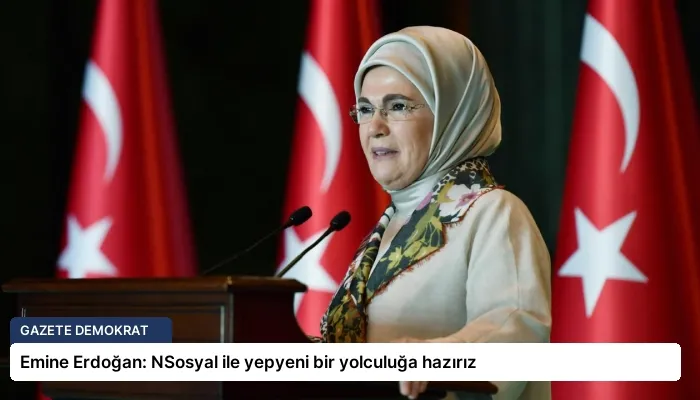 Emine Erdoğan: NSosyal ile yepyeni bir yolculuğa hazırız