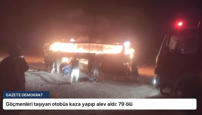 Göçmenleri taşıyan otobüs kaza yapıp alev aldı: 79 ölü