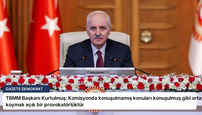 TBMM Başkanı Kurtulmuş: Komisyonda konuşulmamış konuları konuşulmuş gibi ortaya koymak açık bir provokatörlüktür