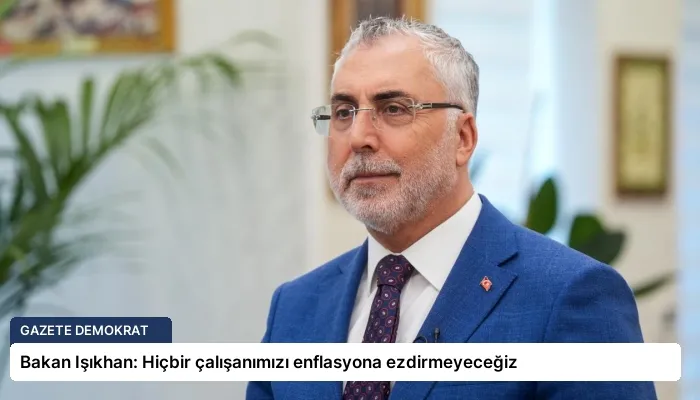 Bakan Işıkhan: Hiçbir çalışanımızı enflasyona ezdirmeyeceğiz