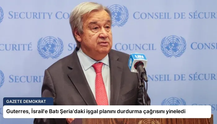 Guterres, İsrail’e Batı Şeria’daki işgal planını durdurma çağrısını yineledi