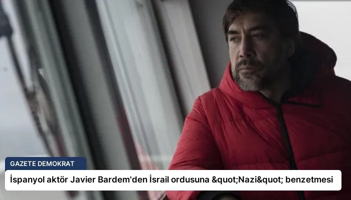 İspanyol aktör Javier Bardem’den İsrail ordusuna "Nazi" benzetmesi
