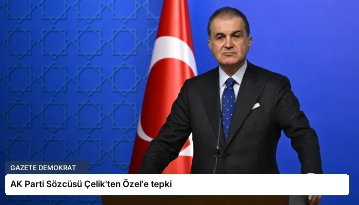AK Parti Sözcüsü Çelik’ten Özel’e tepki