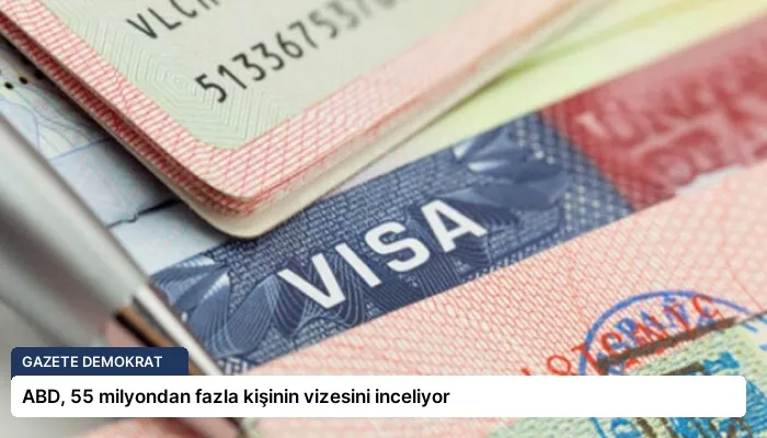 ABD, 55 milyondan fazla kişinin vizesini inceliyor