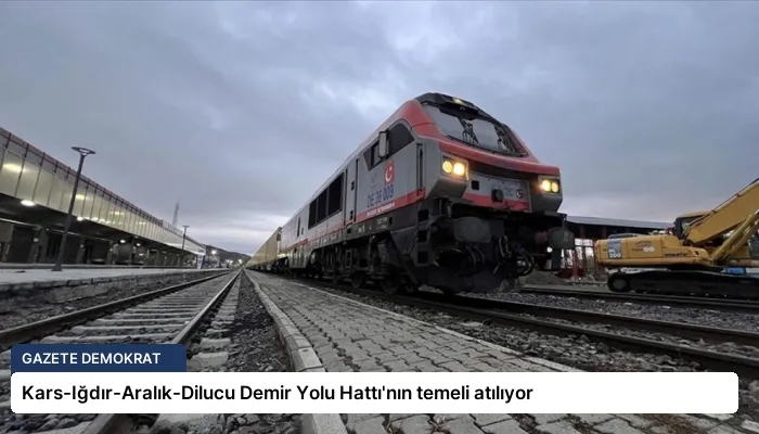 Kars-Iğdır-Aralık-Dilucu Demir Yolu Hattı’nın temeli atılıyor