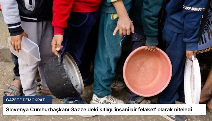 Slovenya Cumhurbaşkanı Gazze’deki kıtlığı ‘insani bir felaket’ olarak niteledi