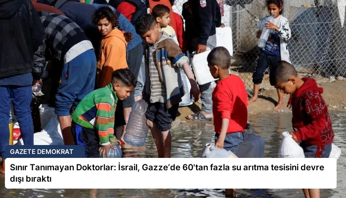Sınır Tanımayan Doktorlar: İsrail, Gazze’de 60’tan fazla su arıtma tesisini devre dışı bıraktı