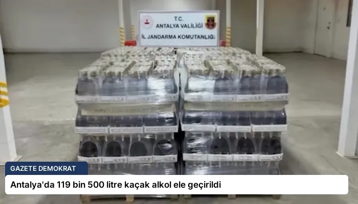 Antalya’da 119 bin 500 litre kaçak alkol ele geçirildi