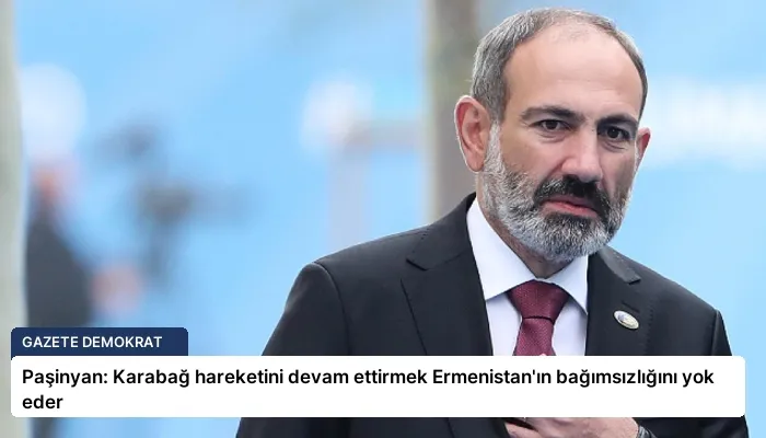 Paşinyan: Karabağ hareketini devam ettirmek Ermenistan’ın bağımsızlığını yok eder