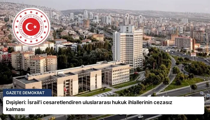 Dışişleri: İsrail’i cesaretlendiren uluslararası hukuk ihlallerinin cezasız kalması