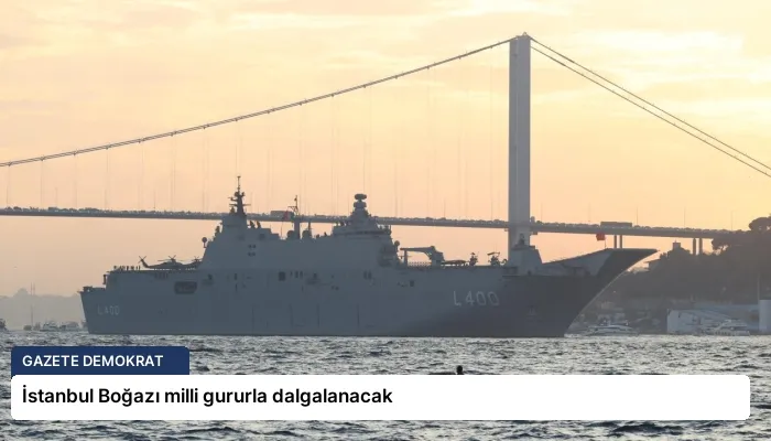 İstanbul Boğazı milli gururla dalgalanacak