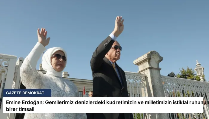 Emine Erdoğan: Gemilerimiz denizlerdeki kudretimizin ve milletimizin istiklal ruhunun birer timsali