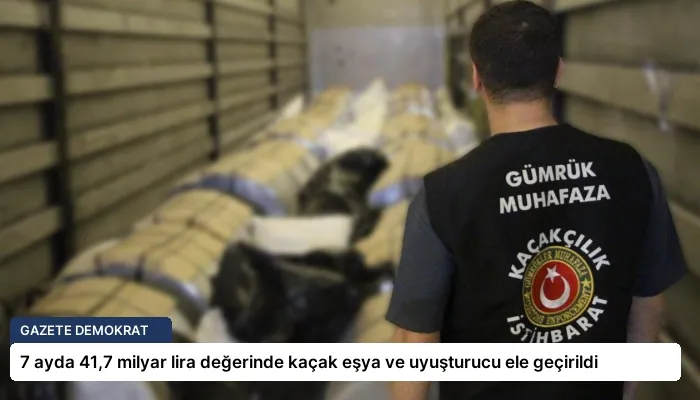 7 ayda 41,7 milyar lira değerinde kaçak eşya ve uyuşturucu ele geçirildi