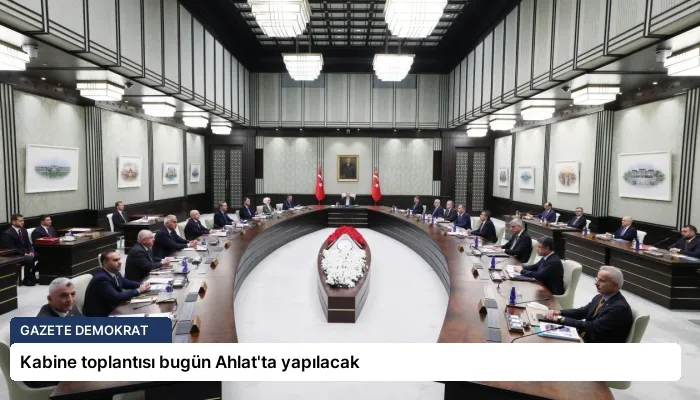 Kabine toplantısı bugün Ahlat’ta yapılacak