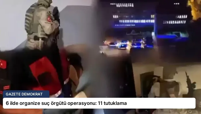 6 ilde organize suç örgütü operasyonu: 11 tutuklama