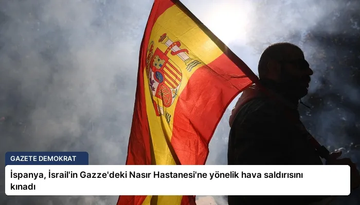 İspanya, İsrail’in Gazze’deki Nasır Hastanesi’ne yönelik hava saldırısını kınadı