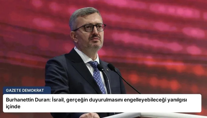Burhanettin Duran: İsrail, gerçeğin duyurulmasını engelleyebileceği yanılgısı içinde
