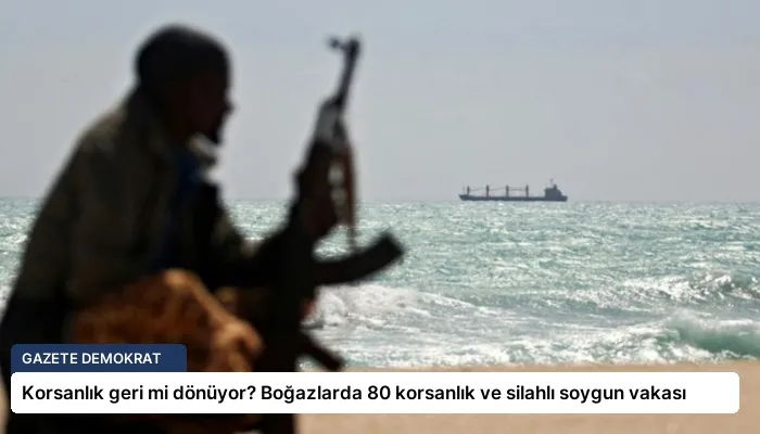 Korsanlık geri mi dönüyor? Boğazlarda 80 korsanlık ve silahlı soygun vakası