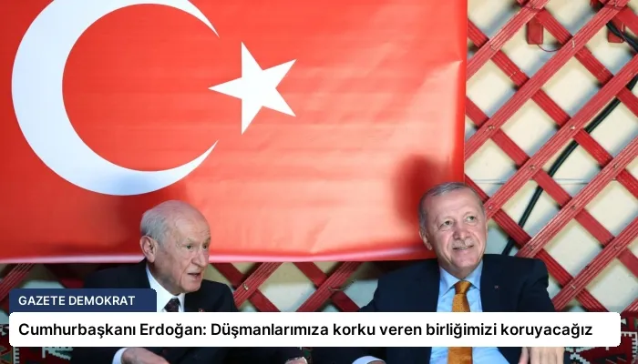 Cumhurbaşkanı Erdoğan: Düşmanlarımıza korku veren birliğimizi koruyacağız
