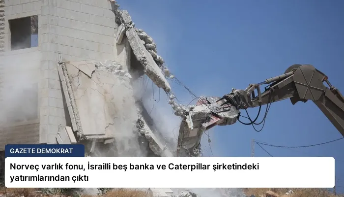 Norveç varlık fonu, İsrailli beş banka ve Caterpillar şirketindeki yatırımlarından çıktı