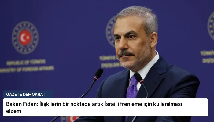 Bakan Fidan: İlişkilerin bir noktada artık İsrail’i frenleme için kullanılması elzem