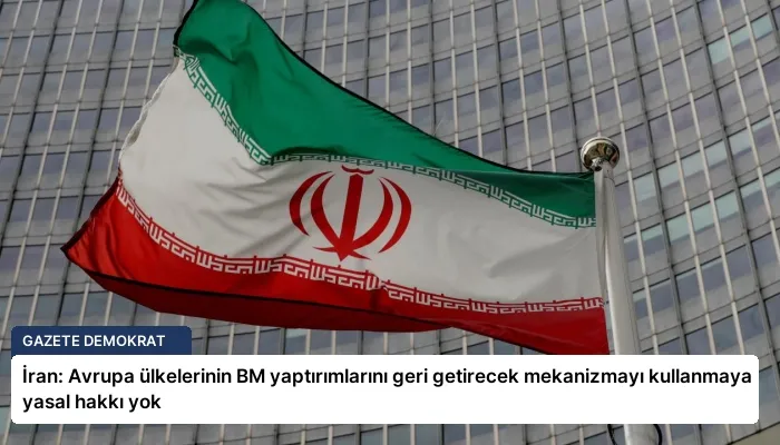 İran: Avrupa ülkelerinin BM yaptırımlarını geri getirecek mekanizmayı kullanmaya yasal hakkı yok