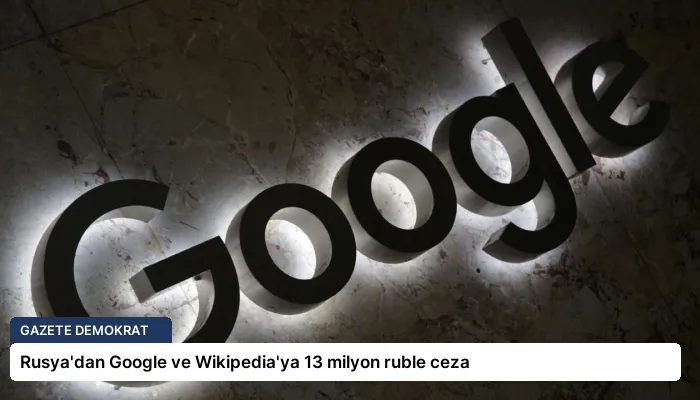 Rusya’dan Google ve Wikipedia’ya 13 milyon ruble ceza
