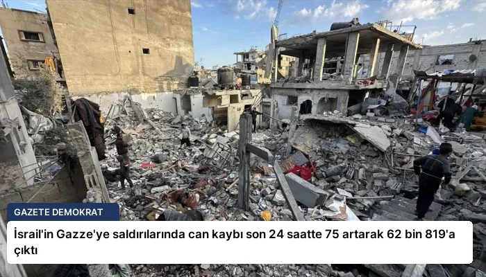 İsrail’in Gazze’ye saldırılarında can kaybı son 24 saatte 75 artarak 62 bin 819’a çıktı