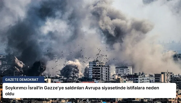 Soykırımcı İsrail’in Gazze’ye saldırıları Avrupa siyasetinde istifalara neden oldu