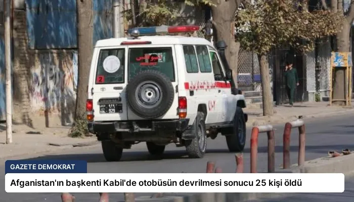 Afganistan’ın başkenti Kabil’de otobüsün devrilmesi sonucu 25 kişi öldü