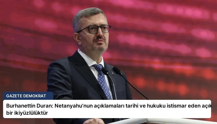 Burhanettin Duran: Netanyahu’nun açıklamaları tarihi ve hukuku istismar eden açık bir ikiyüzlülüktür