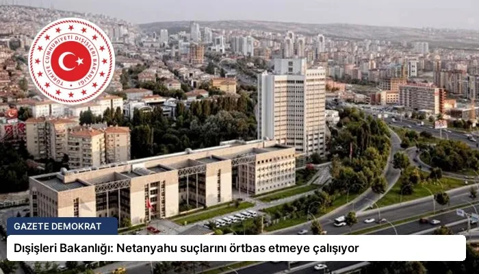 Dışişleri Bakanlığı: Netanyahu suçlarını örtbas etmeye çalışıyor