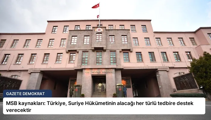 MSB kaynakları: Türkiye, Suriye Hükümetinin alacağı her türlü tedbire destek verecektir