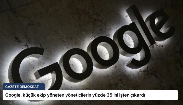 Google, küçük ekip yöneten yöneticilerin yüzde 35’ini işten çıkardı