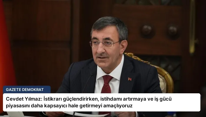Cevdet Yılmaz: İstikrarı güçlendirirken, istihdamı artırmaya ve iş gücü piyasasını daha kapsayıcı hale getirmeyi amaçlıyoruz