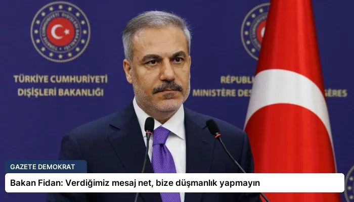 Bakan Fidan: Verdiğimiz mesaj net, bize düşmanlık yapmayın
