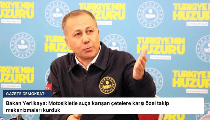 Bakan Yerlikaya: Motosikletle suça karışan çetelere karşı özel takip mekanizmaları kurduk
