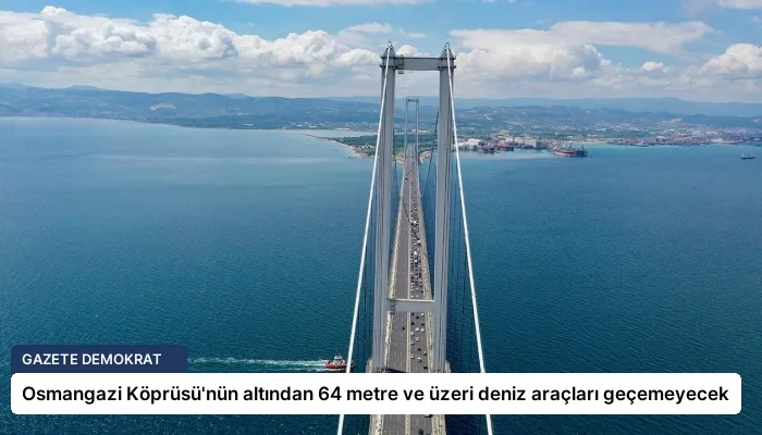 Osmangazi Köprüsü’nün altından 64 metre ve üzeri deniz araçları geçemeyecek