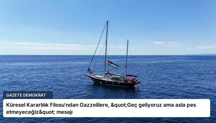 Küresel Kararlılık Filosu’ndan Gazzelilere, "Geç geliyoruz ama asla pes etmeyeceğiz" mesajı