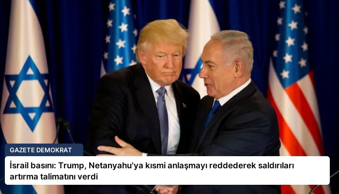İsrail basını: Trump, Netanyahu’ya kısmi anlaşmayı reddederek saldırıları artırma talimatını verdi