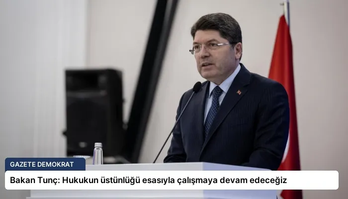 Bakan Tunç: Hukukun üstünlüğü esasıyla çalışmaya devam edeceğiz