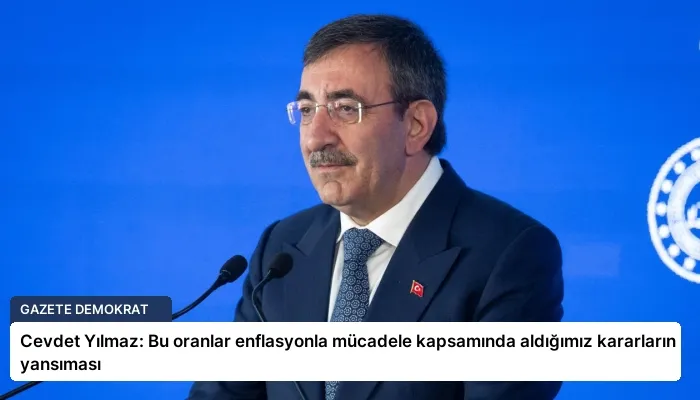 Cevdet Yılmaz: Bu oranlar enflasyonla mücadele kapsamında aldığımız kararların yansıması