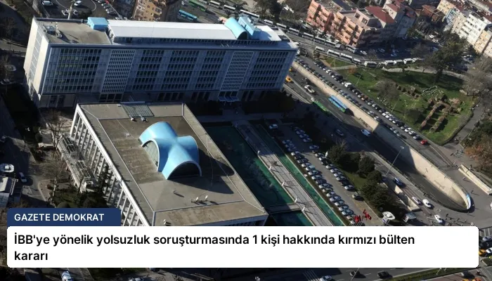 İBB’ye yönelik yolsuzluk soruşturmasında 1 kişi hakkında kırmızı bülten kararı