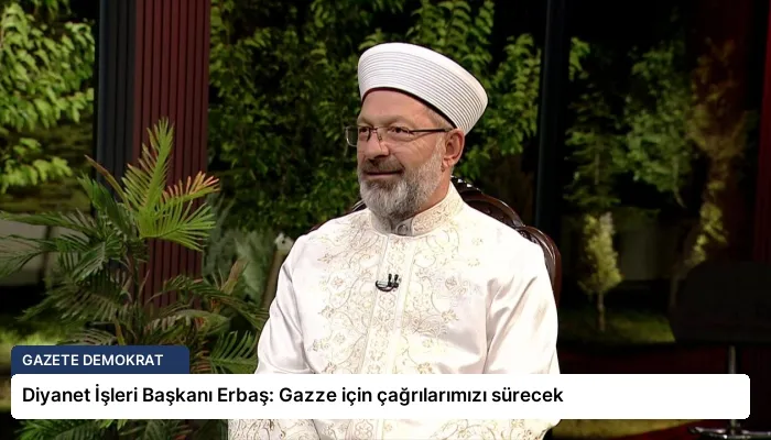 Diyanet İşleri Başkanı Erbaş: Gazze için çağrılarımızı sürecek