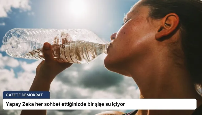 Yapay Zeka her sohbet ettiğinizde bir şişe su içiyor