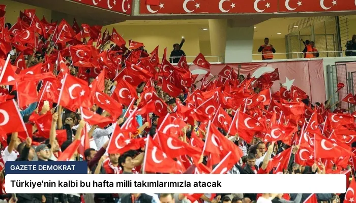 Türkiye’nin kalbi bu hafta milli takımlarımızla atacak