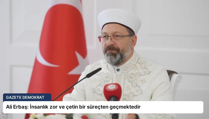 Ali Erbaş: İnsanlık zor ve çetin bir süreçten geçmektedir