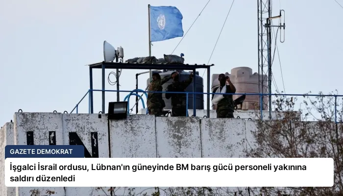 İşgalci İsrail ordusu, Lübnan’ın güneyinde BM barış gücü personeli yakınına saldırı düzenledi